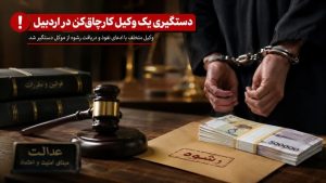 دستگیری یک وکیل کارچاق‌کن در اردبیل